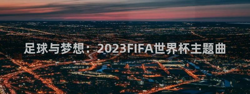 世界直播：足球与梦想：2023FIFA世界杯主题曲