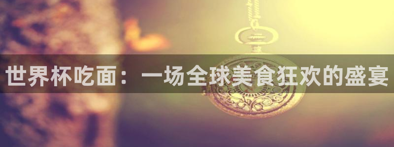 世界杯赛程时间表：世界杯吃面：一场全球美食狂欢的盛宴