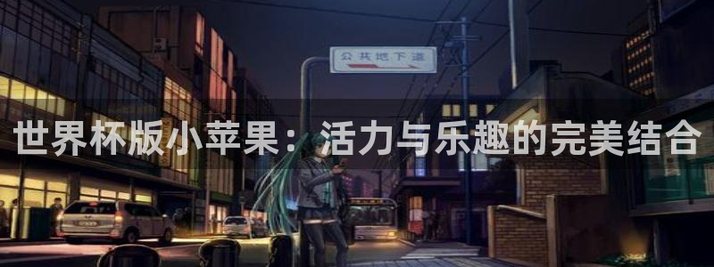 世界杯决赛预测：世界杯版小苹果：活力与乐趣的完美结合