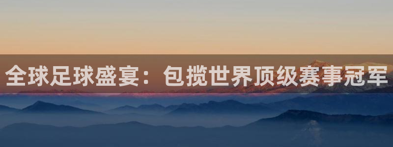 澳门世界杯直播：全球足球盛宴：包揽世界顶级赛事冠军