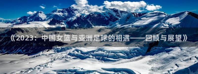世界杯预选赛：《2023：中国女篮与亚洲足球的相遇——回顾与展望》