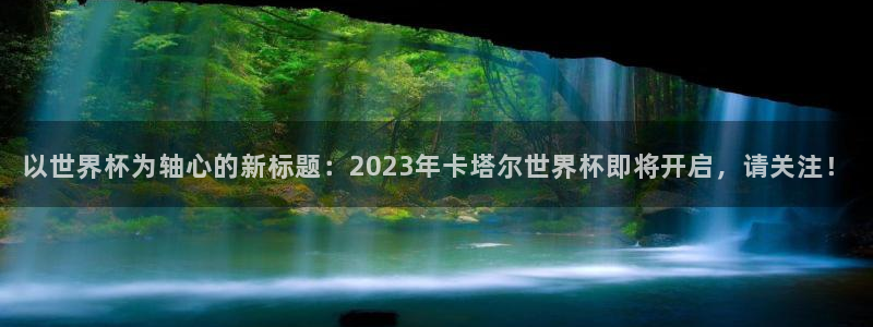 世界杯球队排名：以世界杯为轴心的新标题：2023年卡塔尔世界杯即将开启，请关注！