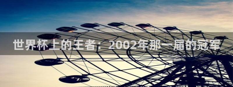 2026世界杯德国队阵容：世界杯上的王者：2002年那一届的冠军